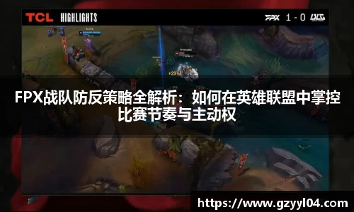 FPX战队防反策略全解析：如何在英雄联盟中掌控比赛节奏与主动权