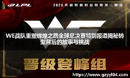 WE战队重塑辉煌之路全球总决赛特别报道揭秘转型背后的故事与挑战