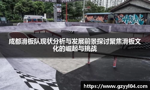 成都滑板队现状分析与发展前景探讨聚焦滑板文化的崛起与挑战