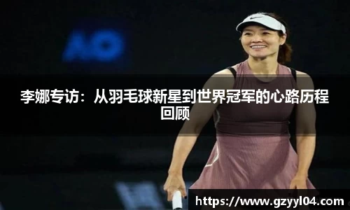 李娜专访：从羽毛球新星到世界冠军的心路历程回顾