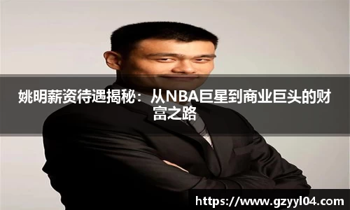 姚明薪资待遇揭秘：从NBA巨星到商业巨头的财富之路