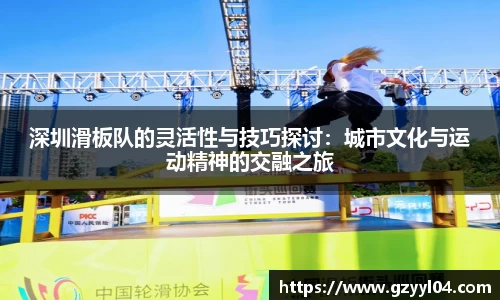 深圳滑板队的灵活性与技巧探讨：城市文化与运动精神的交融之旅