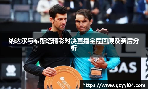 纳达尔与布斯塔精彩对决直播全程回顾及赛后分析