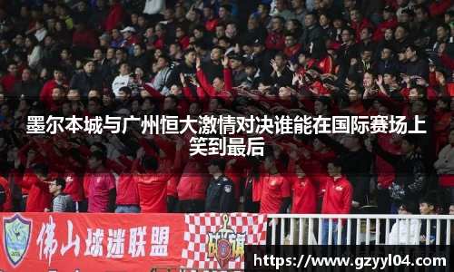 墨尔本城与广州恒大激情对决谁能在国际赛场上笑到最后