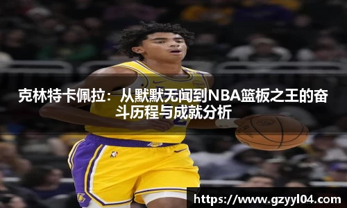 克林特卡佩拉：从默默无闻到NBA篮板之王的奋斗历程与成就分析