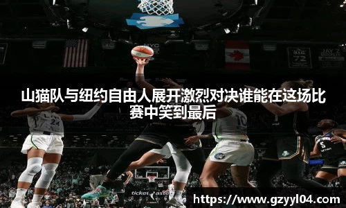 山猫队与纽约自由人展开激烈对决谁能在这场比赛中笑到最后